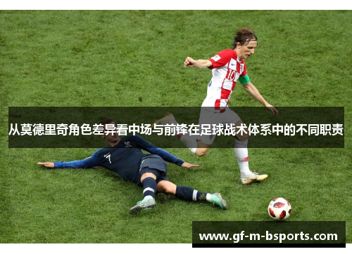 从莫德里奇角色差异看中场与前锋在足球战术体系中的不同职责