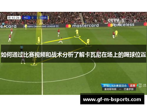 如何通过比赛视频和战术分析了解卡瓦尼在场上的踢球位置