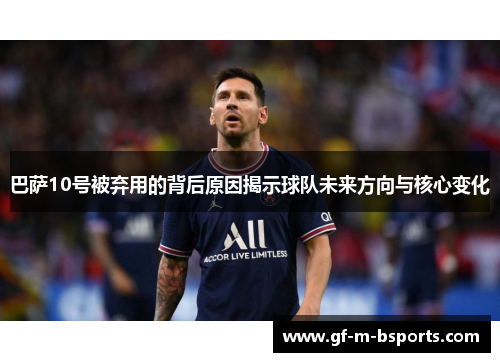 巴萨10号被弃用的背后原因揭示球队未来方向与核心变化