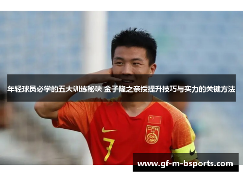 年轻球员必学的五大训练秘诀 金子隆之亲授提升技巧与实力的关键方法