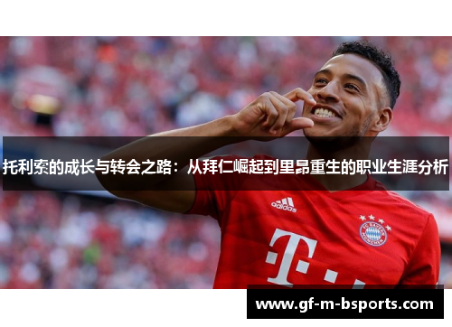 托利索的成长与转会之路：从拜仁崛起到里昂重生的职业生涯分析