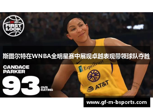 斯图尔特在WNBA全明星赛中展现卓越表现带领球队夺胜 斯图尔特在WNBA全明星赛中展现卓越表现带领球队夺胜