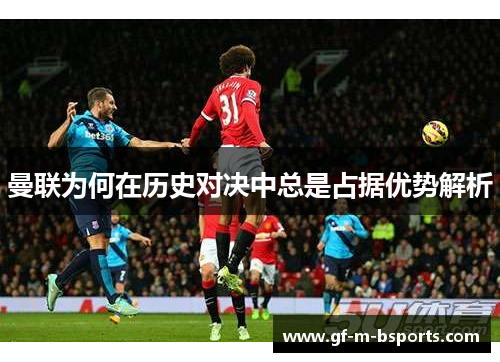 曼联为何在历史对决中总是占据优势解析