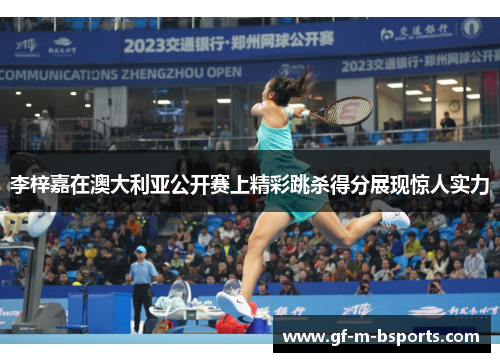 李梓嘉在澳大利亚公开赛上精彩跳杀得分展现惊人实力
