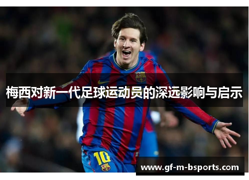 梅西对新一代足球运动员的深远影响与启示