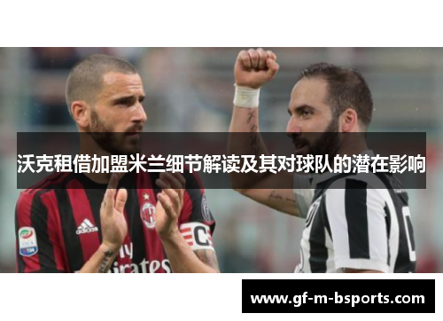 沃克租借加盟米兰细节解读及其对球队的潜在影响 沃克租借加盟米兰细节解读及其对球队的潜在影响