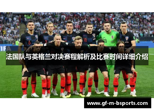 法国队与英格兰对决赛程解析及比赛时间详细介绍 法国队与英格兰对决赛程解析及比赛时间详细介绍