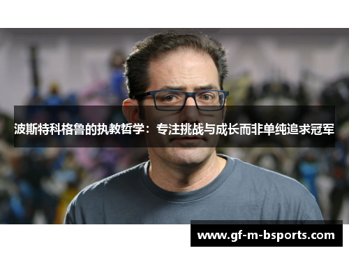 波斯特科格鲁的执教哲学:专注挑战与成长而非单纯追求冠军 波斯特科格鲁的执教哲学:专注挑战与成长而非单纯追求冠军