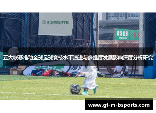 五大联赛推动全球足球竞技水平演进与多维度发展影响深度分析研究 五大联赛推动全球足球竞技水平演进与多维度发展影响深度分析研究
