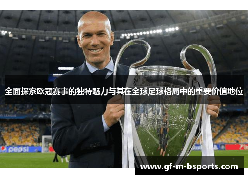 全面探索欧冠赛事的独特魅力与其在全球足球格局中的重要价值地位 全面探索欧冠赛事的独特魅力与其在全球足球格局中的重要价值地位