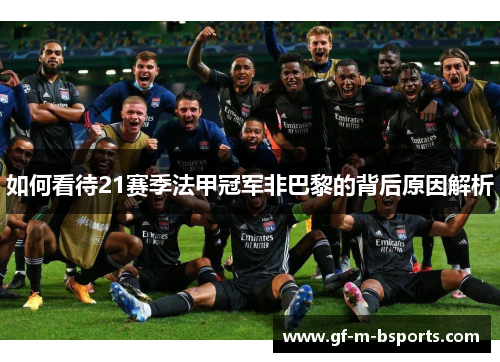 如何看待21赛季法甲冠军非巴黎的背后原因解析 如何看待21赛季法甲冠军非巴黎的背后原因解析