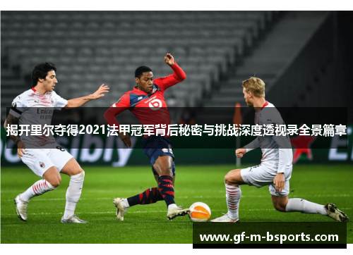 揭开里尔夺得2021法甲冠军背后秘密与挑战深度透视录全景篇章 揭开里尔夺得2021法甲冠军背后秘密与挑战深度透视录全景篇章