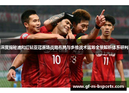深度揭秘浦和红钻亚冠赛场战略布局与多维战术运筹全景解析体系研判 深度揭秘浦和红钻亚冠赛场战略布局与多维战术运筹全景解析体系研判
