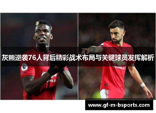 灰熊逆袭76人背后精彩战术布局与关键球员发挥解析 灰熊逆袭76人背后精彩战术布局与关键球员发挥解析