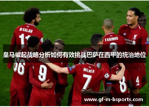 皇马崛起战略分析如何有效挑战巴萨在西甲的统治地位 皇马崛起战略分析如何有效挑战巴萨在西甲的统治地位