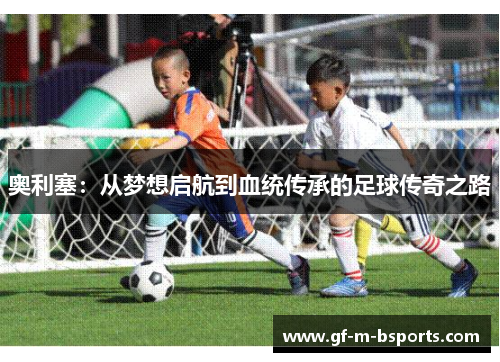 奥利塞：从梦想启航到血统传承的足球传奇之路