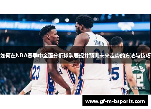 如何在NBA赛季中全面分析球队表现并预测未来走势的方法与技巧