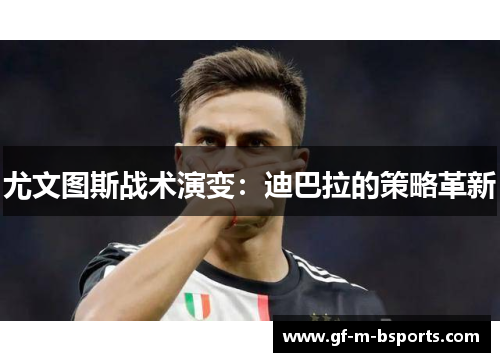 尤文图斯战术演变：迪巴拉的策略革新