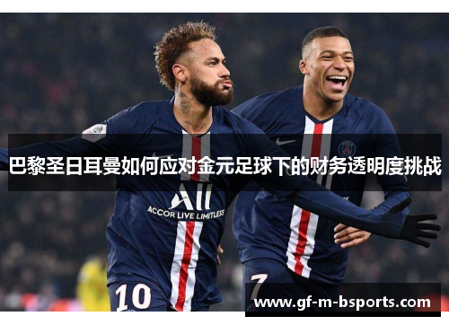 巴黎圣日耳曼如何应对金元足球下的财务透明度挑战