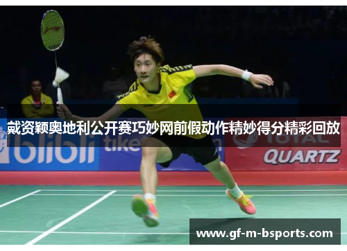 戴资颖奥地利公开赛巧妙网前假动作精妙得分精彩回放