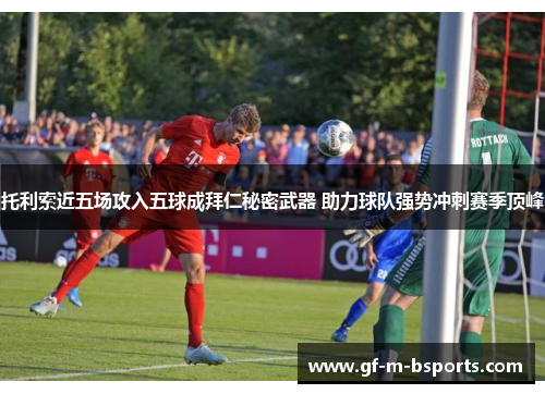 托利索近五场攻入五球成拜仁秘密武器 助力球队强势冲刺赛季顶峰