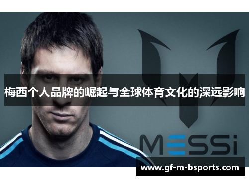 梅西个人品牌的崛起与全球体育文化的深远影响 梅西个人品牌的崛起与全球体育文化的深远影响