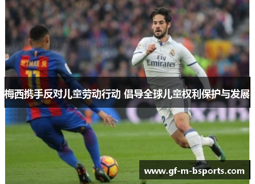 梅西携手反对儿童劳动行动 倡导全球儿童权利保护与发展