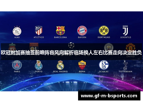 欧冠附加赛抽签前瞻阵容风向解析临场换人左右比赛走向决定胜负