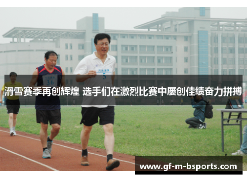 滑雪赛季再创辉煌 选手们在激烈比赛中屡创佳绩奋力拼搏 滑雪赛季再创辉煌 选手们在激烈比赛中屡创佳绩奋力拼搏
