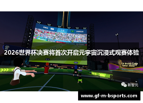 2026世界杯决赛将首次开启元宇宙沉浸式观赛体验 2026世界杯决赛将首次开启元宇宙沉浸式观赛体验