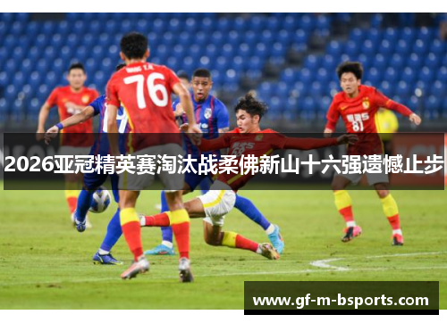 2026亚冠精英赛淘汰战柔佛新山十六强遗憾止步