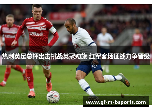 热刺英足总杯出击挑战英冠劲旅 红军客场征战力争晋级