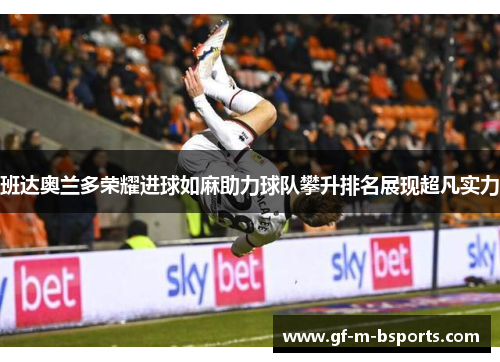 班达奥兰多荣耀进球如麻助力球队攀升排名展现超凡实力 班达奥兰多荣耀进球如麻助力球队攀升排名展现超凡实力
