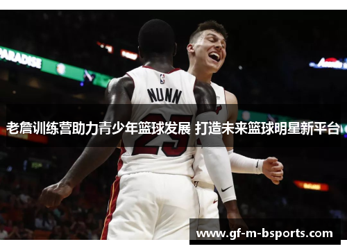 老詹训练营助力青少年篮球发展 打造未来篮球明星新平台