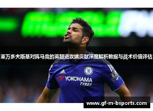 莱万多夫斯基对阵马竞的英超进攻端贡献深度解析数据与战术价值评估