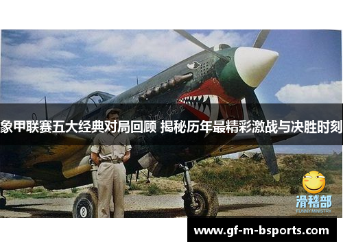 象甲联赛五大经典对局回顾 揭秘历年最精彩激战与决胜时刻