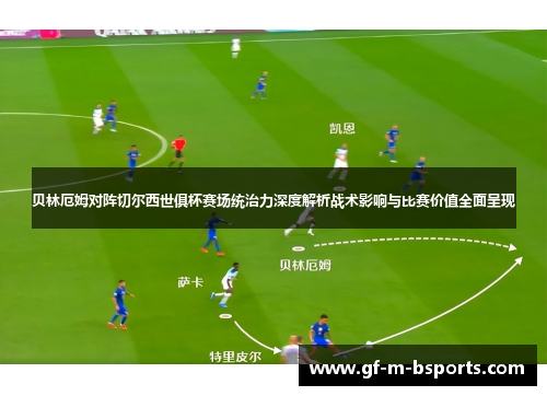 贝林厄姆对阵切尔西世俱杯赛场统治力深度解析战术影响与比赛价值全面呈现