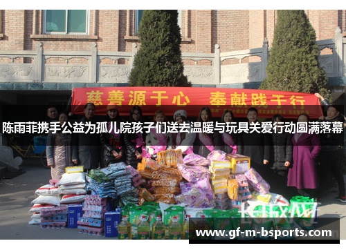 陈雨菲携手公益为孤儿院孩子们送去温暖与玩具关爱行动圆满落幕 陈雨菲携手公益为孤儿院孩子们送去温暖与玩具关爱行动圆满落幕
